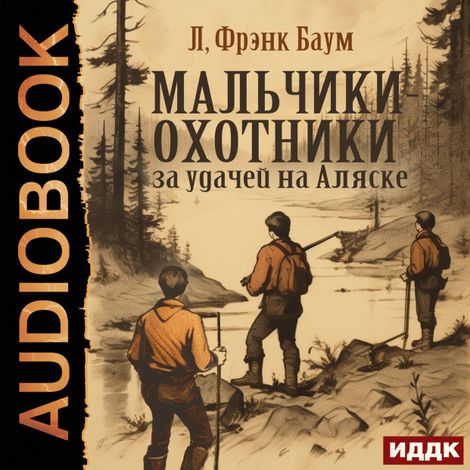 Аудиокнига «Мальчики-охотники за удачей на Аляске – Фрэнк Лаймен Баум»