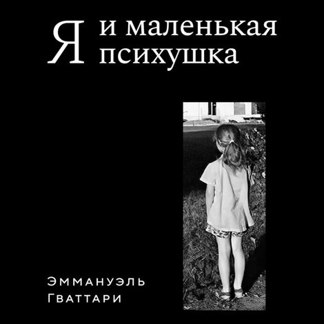 Аудиокнига «Я и маленькая психушка – Эммануэль Гваттари»