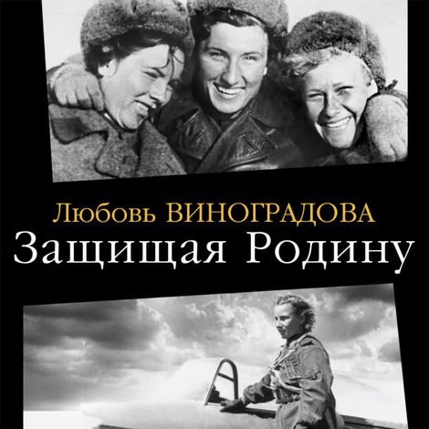Аудиокнига «Защищая Родину. Летчицы Великой Отечественной – Любовь Виноградова»