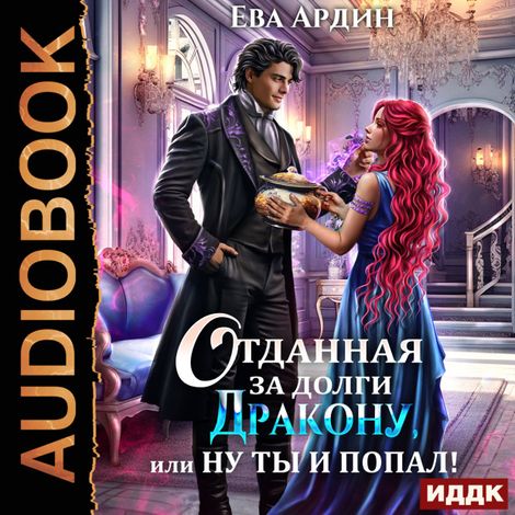 Аудиокнига «Отданная за долги дракону, или Ну ты и попал! – Ева Ардин»