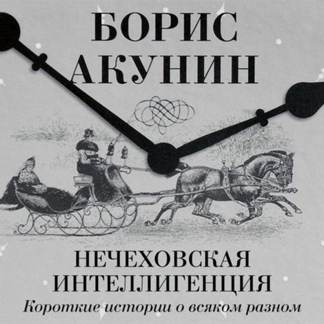 Аудиокнига «Нечеховская интеллигенция. Короткие истории о всяком разном – Борис Акунин»