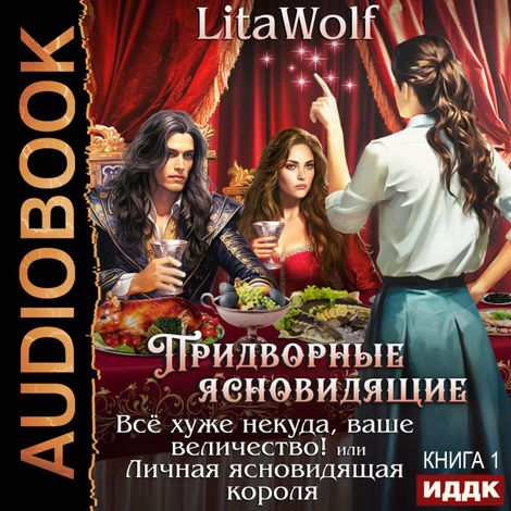 Аудиокнига «Придворные ясновидящие. Книга 1. Всё хуже некуда, ваше величество! или Личная ясновидящая короля – LitaWolf»