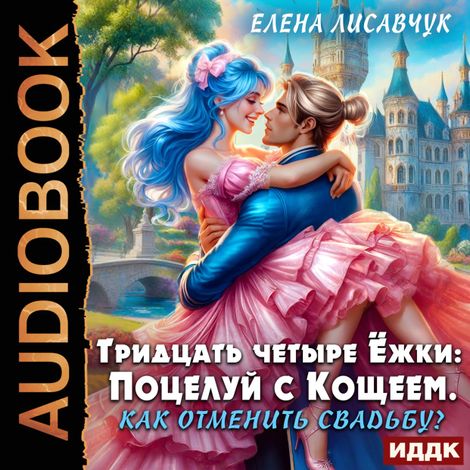 Аудиокнига «Тридцать четыре Ёжки: Поцелуй с Кощеем. Как отменить свадьбу? – Елена Лисавчук»