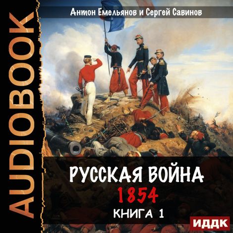 Аудиокнига «Крымская война. Книга 1. Русская война. 1854 – Антон Емельянов, Сергей Савинов»