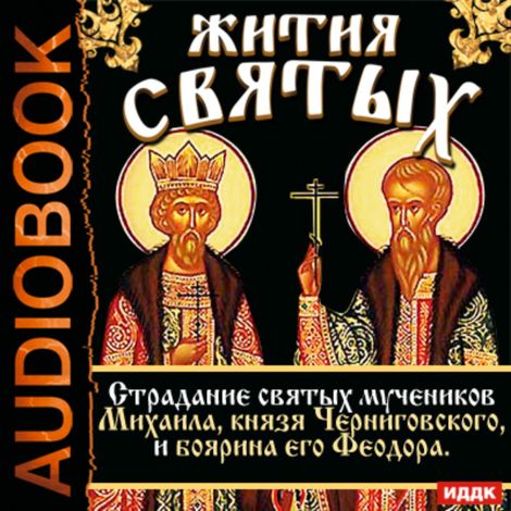 Аудиокнига «Жития Святых. Страдание святых мучеников Михаила, князя Черниговского, и боярина его Феодора – Святитель Димитрий Ростовский»