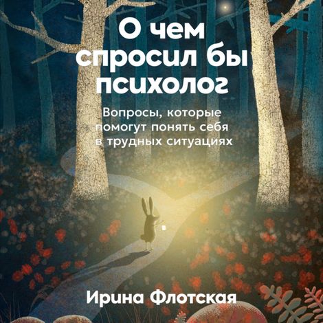 Аудиокнига «О чем спросил бы психолог. Вопросы, которые помогут понять себя в трудных ситуациях – Ирина Флотская»