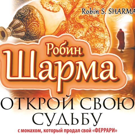 Аудиокнига «Открой свою судьбу с монахом, который продал свой «феррари» – Робин Шарма»