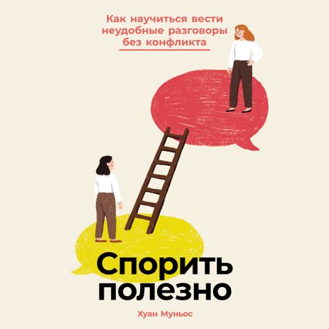Аудиокнига «Спорить полезно. Как научиться вести неудобные разговоры без конфликта – Хуан Муньос»