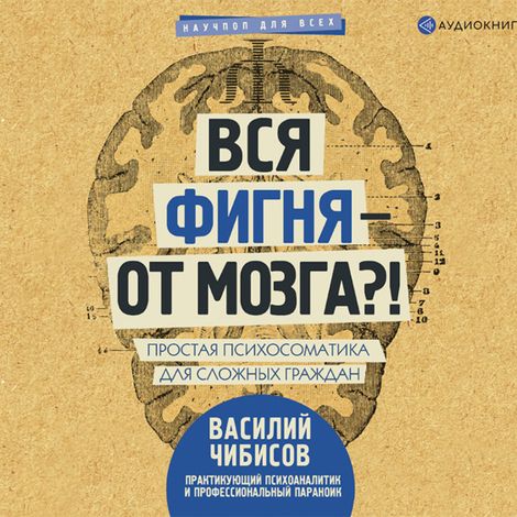 Аудиокнига «Вся фигня – от мозга?! Простая психосоматика для сложных граждан – Василий Чибисов»