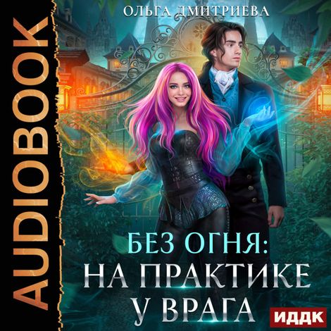 Аудиокнига «Без огня. Книга 1. На практике у врага – Ольга Дмитриева»
