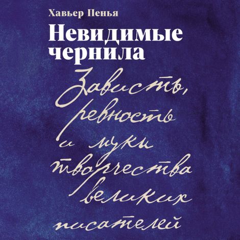 Аудиокнига «Невидимые чернила. Зависть, ревность и муки творчества великих писателей – Хавьер Пенья»