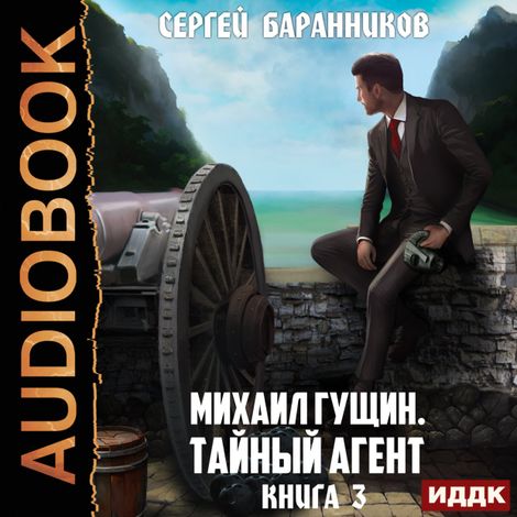 Аудиокнига «Михаил Гущин. Книга 3. Тайный агент – Сергей Баранников»