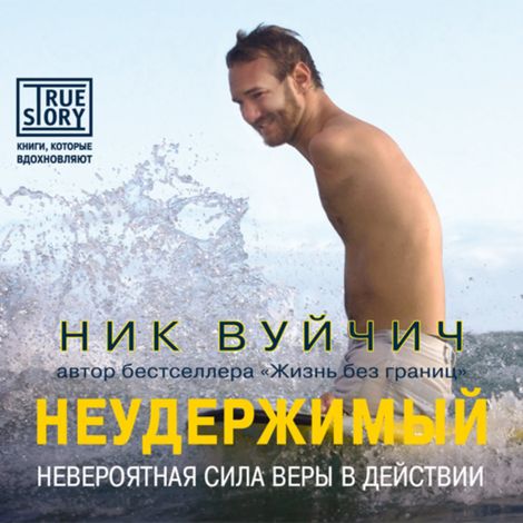 Аудиокнига «Неудержимый. Невероятная сила веры в действии – Ник Вуйчич»