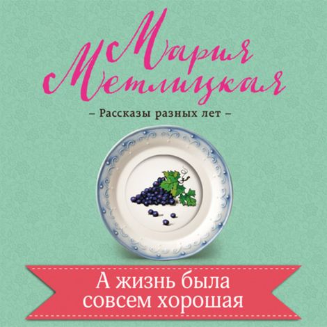 Аудиокнига «А жизнь была совсем хорошая – Мария Метлицкая»