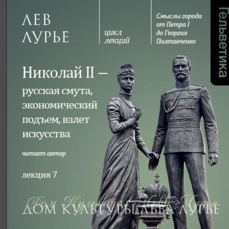 Аудиокнига «Лекция 7: Николай II — русская смута, экономический подъем, взлет искусства – Лев Лурье»