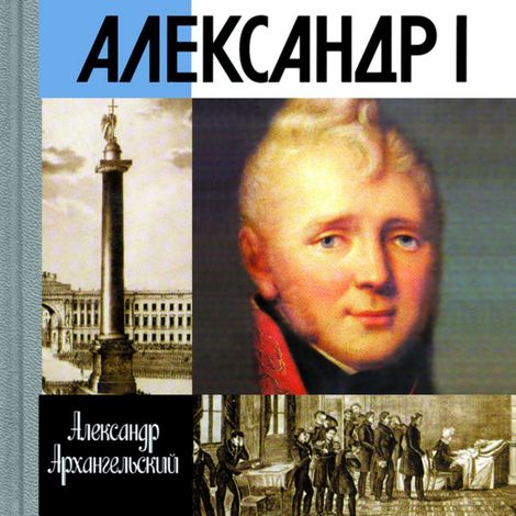 Аудиокнига «Александр I – Александр Архангельский»