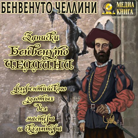 Аудиокнига «Записки Бенвенуто Челлини флорентийского золотых дел мастера и скульптора – Бенвенуто Челлини»