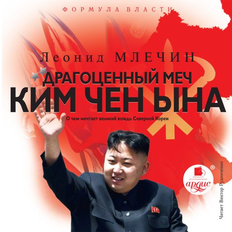 Аудиокнига «Драгоценный меч Ким Чен Ына. О чем мечтает великий вождь Северной Кореи – Леонид Млечин»