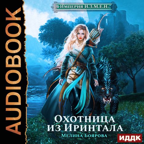 Аудиокнига «Империя И.З.М.Е.Н. Книга 1. Охотница из Иринтала – Мелина Боярова»