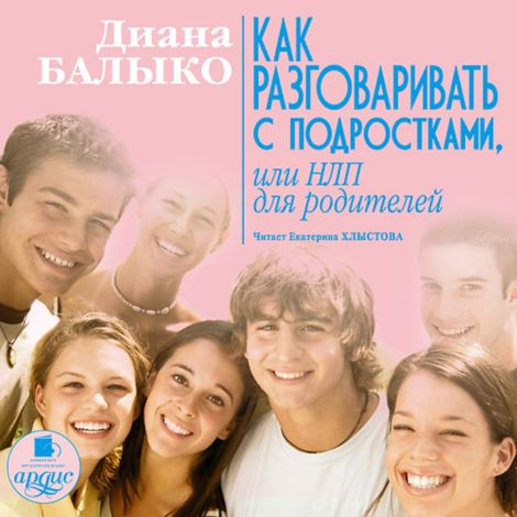 Аудиокнига «Как разговаривать с подростками, или НЛП для родителей – Диана Балыко»