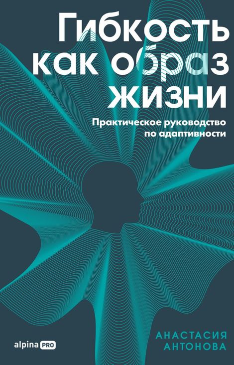 Книга «Гибкость как образ жизни. Практическое руководство по адаптивности – Анастасия Антонова»