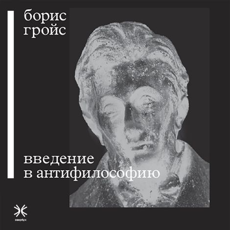 Аудиокнига «Введение в антифилософию – Борис Гройс»