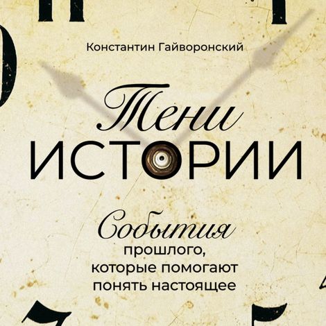 Аудиокнига «Тени истории: События прошлого, которые помогают понять настоящее – Константин Гайворонский»