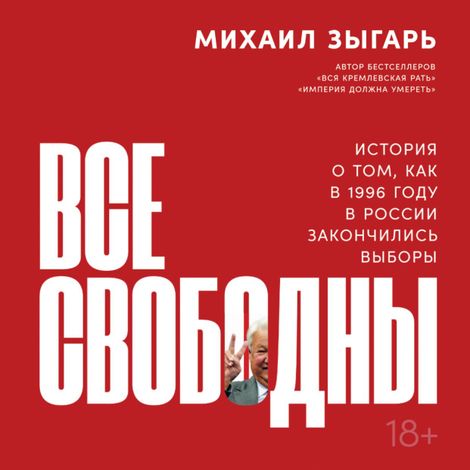 Аудиокнига «Все свободны. История о том, как в 1996 году в России закончились выборы – Михаил Зыгарь»