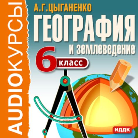 Аудиокнига «6 класс. География и землеведение – А. Цыганенко»