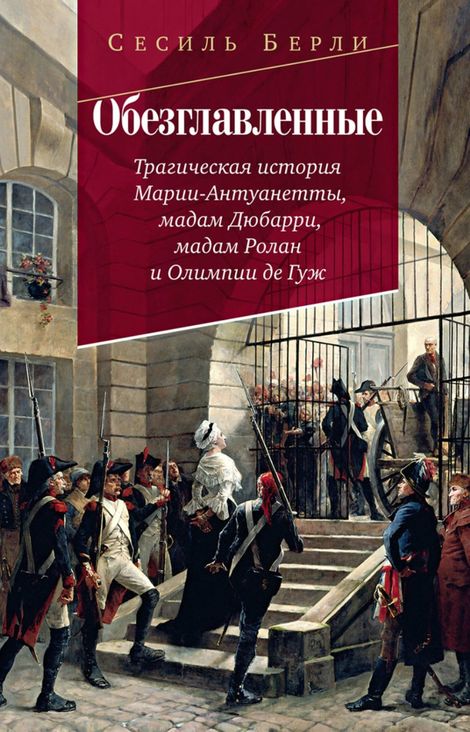 Книга «Обезглавленные. Трагическая история Марии-Антуанетты, мадам Дюбарри, мадам Ролан и Олимпии де Гуж – Сесиль Берли»