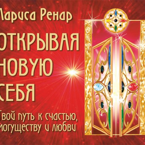 Аудиокнига «Открывая новую себя. Твой путь к счастью, могуществу и любви – Лариса Ренар»