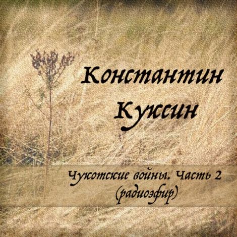 Аудиокнига «Чукотские войны. Часть 2 (радиоэфир) – Константин Куксин»