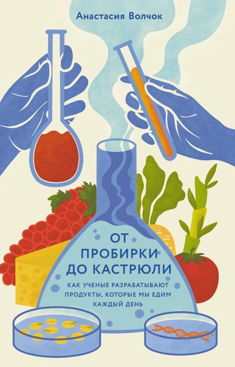 Книга «От пробирки до кастрюли. Как ученые разрабатывают продукты, которые мы едим каждый день – Анастасия Волчок»