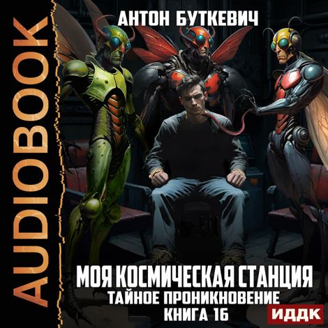 Аудиокнига «Моя Космическая Станция. Книга 16. Тайное проникновение – Антон Буткевич»