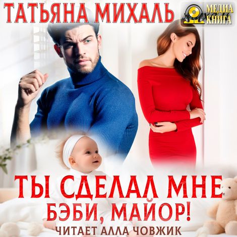 Аудиокнига «Ты сделал мне бэби, майор! – Татьяна Михаль»