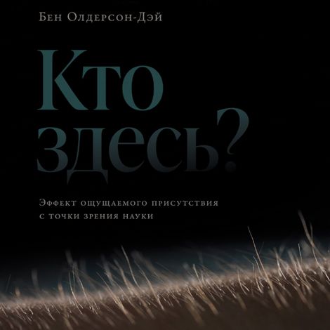 Аудиокнига «Кто здесь? Эффект ощущаемого присутствия с точки зрения науки – Бен Олдерсон-Дэй»