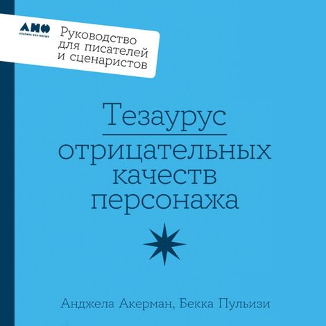 Аудиокнига «Тезаурус отрицательных качеств персонажа. Руководство для писателей и сценаристов – Бекка Пульизи, Анджела Акерман»
