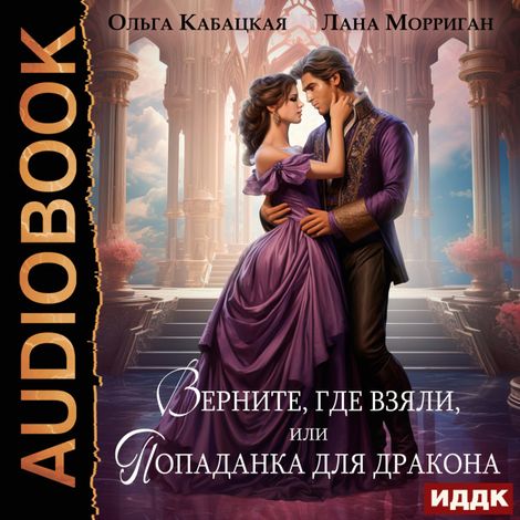 Аудиокнига «Драконы и попаданки. Книга 1. Верните, где взяли, или Попаданка для дракона – Ольга Кабацкая, Лана Морриган»