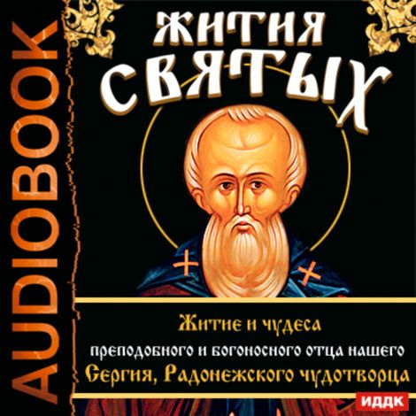 Аудиокнига «Жития Святых. Житие и чудеса преподобного и богоносного отца нашего Сергия, Радонежского чудотворца – Святитель Димитрий Ростовский»