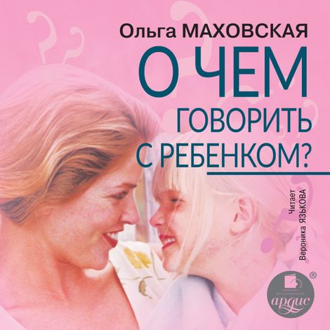 Аудиокнига «О чём говорить с ребёнком – Ольга Маховская»