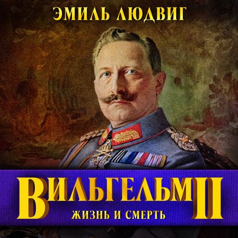 Аудиокнига «Вильгельм II. Последний Гогенцоллерн – Эмиль Людвиг»