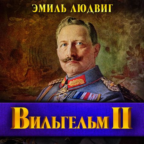 Аудиокнига «Вильгельм II. Последний Гогенцоллерн – Эмиль Людвиг»
