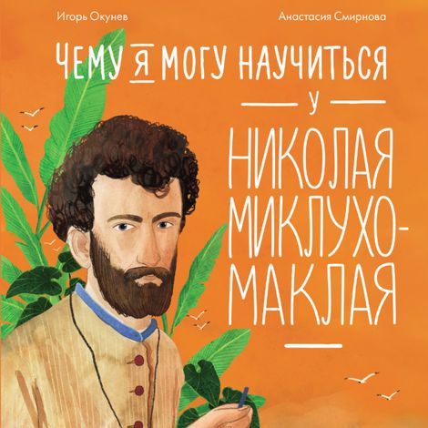 Аудиокнига «Чему я могу научиться у Николая Миклухо-Маклая – Игорь Окунев»