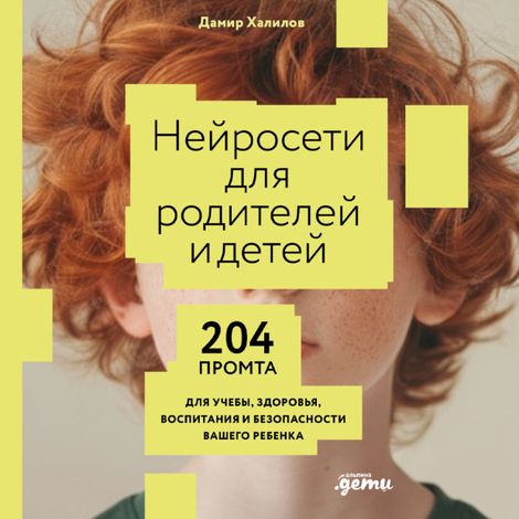 Аудиокнига «Нейросети для родителей и детей. 204 промта для учебы, здоровья, воспитания и безопасности вашего ребенка – Дамир Халилов»