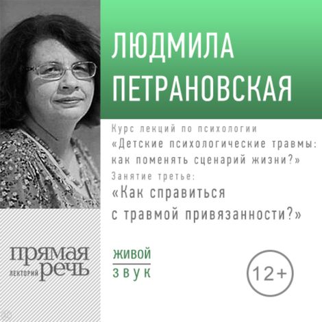 Аудиокнига «Детские психологические травмы: как поменять сценарий жизни. Лекция 3. Как справится с травмой привязанности? – Людмила Петрановская»
