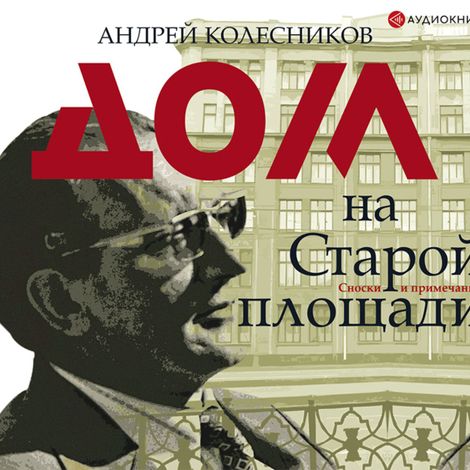 Аудиокнига «Дом на Старой площади – Андрей Колесников»