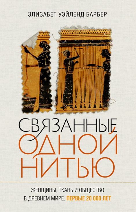Книга «Связанные одной нитью. Женщины, ткань и общество в Древнем мире. Первые 20 000 лет – Элизабет Уэйленд Барбер»