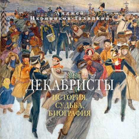 Аудиокнига «Декабристы. История, судьба, биография – Анджей Иконников-Галицкий»