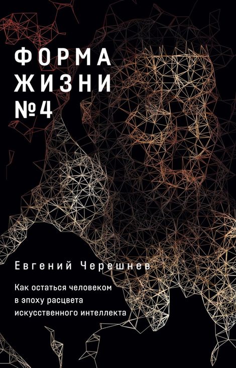 Книга «Форма жизни №4. Как остаться человеком в эпоху расцвета искусственного интеллекта – Евгений Черешнев»