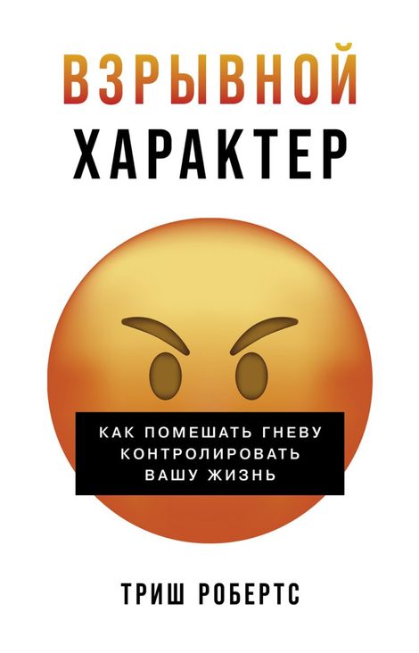Книга «Взрывной характер. Как помешать гневу контролировать вашу жизнь – Триш Робертс»